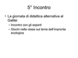 5° Incontro La giornata di didattica alternativa al Galilei Incontro con gli esperti Giochi nelle classi sul tema dell’impronta ecologica 