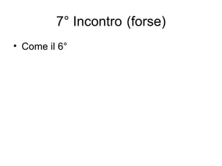 7° Incontro  (forse) Come il 6° 