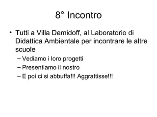 8° Incontro Tutti a Villa Demidoff, al Laboratorio di Didattica Ambientale per incontrare le altre scuole Vediamo i loro progetti Presentiamo il nostro E poi ci si abbuffa!!! Aggrattisse!!! 