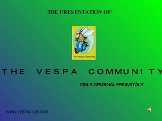 THE PRESENTATION OF:   ONLY ORIGINAL FROM ITALY WWW.VESPACLUB.COM “ THE VESPA COMMUNITY” 