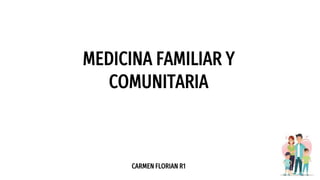 MEDICINA FAMILIAR Y
COMUNITARIA
CARMEN FLORIAN R1