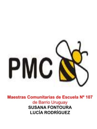 Maestras Comunitarias de Escuela Nº 107
           de Barrio Uruguay
         SUSANA FONTOURA
          LUCÍA RODRÍGUEZ
 