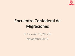 Encuentro Confederal de
     Migraciones
    El Escorial 28,29 y30
       Noviembre2012
 