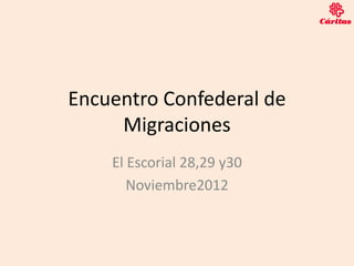 Encuentro Confederal de
     Migraciones
    El Escorial 28,29 y30
       Noviembre2012
 