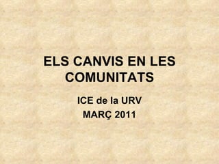 ELS CANVIS EN LES COMUNITATS ICE de la URV MARÇ 2011 