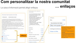 Com personalitzar la nostra comunitat
… enllaços
Introduir l’adreça del lloc,
document o carpeta
compartida.
Consulteu https://support.
google.
com/drive/answer/249482
2?hl=es per saber-ne més
sobre com compartir amb
Google Drive
enllaços
La caixa d’informació permet afegir enllaços
 