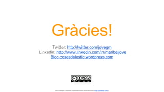 Gràcies!
Twitter: http://twitter.com/jovegm
Linkedin: http://www.linkedin.com/in/maribeljove
Bloc cosesdelestic.wordpress.com
Les imatges d’aquesta presentació són lliures de drets (http://pixabay.com/)
 