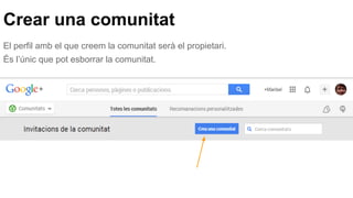Crear una comunitat
El perfil amb el que creem la comunitat serà el propietari.
És l’únic que pot esborrar la comunitat.
 