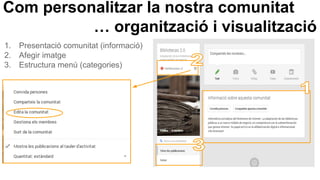 Com personalitzar la nostra comunitat
… organització i visualització
1. Presentació comunitat (informació)
2. Afegir imatge
3. Estructura menú (categories)
 