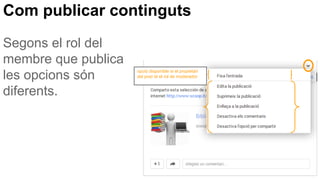 Com publicar continguts
Segons el rol del
membre que publica
les opcions són
diferents.
opció disponible si el propietari
del post té el rol de moderador
 