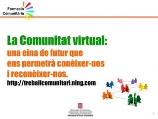 La Comunitat virtual: una eina de futur que ens permetrà conèixer-nos i reconèixer-nos. http://treballcomunitari.ning.com 