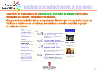 acdmasocialnetwork.ning.com <ul><li>Comunitat de professionals de la  mediació de conflictes de Catalunya  i persones impu...
