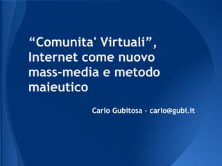 Carlo Gubitosa - carlo@gubi.it
“Comunita' Virtuali”,
Internet come nuovo
mass-media e metodo
maieutico
 