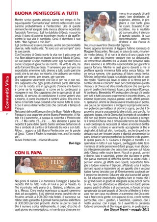 BUONA PENTECOSTE A TUTTI                                                                             merso in un popolo di tanti
                                                                                                                     colori, ben distribuito, di-
                Mentre scrivo questo articolo siamo nel tempo di Pa-                                                 sciplinato, attento, in pre-
                squa (quando “Comunità Viva” entrerà nelle nostre case                                               ghiera e con tanta gioia
                saremo probabilmente a Pentecoste). Una di queste                                                    nel cuore. Eravamo lì per
                domeniche nel Vangelo della messa abbiamo incontrato                                                 ascoltare, ma è risultato
                l’apostolo Tommaso. Egli ha dubitato di Gesù, ma poi ha                                              più comunicativo il silenzio
                avuto il dono di poterlo incontrare risorto e da quell’in-                                           di questo popolo, la sua
                contro la sua vita è cambiata. Gesù è diventato il suo                                               concentrazione attorno
                tutto. “Mio Signore e mio Dio!” .                                                                    all’altare e alla Parola di
                Egli continua ad essere presente, anche se con modalità        Dio, il suo avvertirsi Chiesa del Signore.
                diverse, nella nostra vita: “Io sono con voi sempre” sono      Avevo appena terminato di leggere l’ultimo romanzo di
                le sue parole.                                                 Margaret Mazzantini, Nessuno si salva da solo, rimanen-
                Con l’incontro di Gesù risorto la vita non è più come pri-     do molto deluso. Vi si narra la storia di una coppia che
                ma. Non abbiamo posto invano la nostra fiducia in Gesù.        non sa stare più insieme seppure non sa distaccarsi,
                Le sue parole si sono mostrate vere: egli ha vinto! Ora il     un tormentoso dibattito fra la vitalità che proviene dallo
                cuore scoppia di gioia: tu sei risorto. Ha vinto la vita, ha   stare insieme e le difficoltà insormontabili per garantirsi
                vinto l’amore! Grazie Gesù. Ti ameremo per sempre ma           questa fortuna. Mentre in quel giorno davanti a me si
                soprattutto ameremo tutti; diremo a tutti, costi quel che      profilava questa immensa folla unita senza fatica, feli-
                costi, che tu sei vivo, sei risorto, che abbiamo un motivo     ce senza rumore, che guardava al futuro senza fretta.
                grande per vivere, per amare, per sperare.                     All’inizio dell’omelia il papa ha salutato questa folla in que-
comunità viva




                Ora sappiamo veramente che Dio è per noi e con noi.            sto modo: “Siamo qui dove di solito ci si ritrova per in-
                Ora sappiamo che ogni gesto d’amore parte dall’incon-          contri culturali e concerti”. Non per contrapporre questo
                tro con te risorto; che in ogni gesto d’amore che faremo       ritrovarsi di Chiesa ad altre manifestazioni che si organiz-
                e come se tu risorgessi, e come se tu continuassi a            zano in quello che è ritenuto il parco più esteso d’Europa.
                risorgere in noi. Ora sappiamo che in ogni gesto di soli-      Al contrario, Benedetto XVI voleva dire che qui c’è posto
                darietà, di servizio, di condivisione è come vederti vivo      per tutti e tutti possono esprimersi in incontri diversi, un
                e risorto, è come incontrarti e sentirti vicino. Ora che tu    insieme di persone, musica, parole, canti, affetti, pensie-
                Gesù ci hai fatti nuovi ci mandi a far nuove tutte le cose.    ri, speranze. Anche la Chiesa aveva trovato qui un posto,
                Ecco il senso della Pentecoste che conclude il tempo di        una pausa per riprendere a svolgere la propria missione,
                Pasqua.                                                        non potendo permettersi di dormirci sopra, perché il Si-
                Nei paesi del nord Europa oltre che Buon Natale e Buona        gnore ha ancora una parola da dire a tutti, una parola, ha
    2           Pasqua si usa augurare anche Buona Pentecoste. A Na-           aggiunto il papa, che la Chiesa ha il compito di custodire e
                tale c’è il panettone, a pasqua la colomba a Pentecoste        che non può tenere nascosta. Egli ci ha aiutato a scorge-
                c’è….? Ma certo c’è…c’è…….Noi abbiamo il pane be-              re il tanto di Chiesa che è diffuso nelle terre del Triveneto
                nedetto! Il pane dello Spirito Santo simbolo dell’amore di     e nel contempo la necessità di ridare al nord-est dell’Ita-
                Dio e simbolo di carità e di fraternità tra noi e con tutti.   lia un volto cristiano e veramente accogliente di Dio e
                Allora… auguro a tutti Buona Pentecoste con le parole          degli altri, di tutti gli altri, ha ribadito, anche di quelli che
                di Gesù: “Come il Padre ha mandato me, anch’io mando           arrivano qui per trovare lavoro e dignità provenendo da
                voi”.                                                          paesi lontani e spesso martoriati da miserie e da guerre.
                Buona Pentecoste... Buona Missione.                            In quella piana di S. Giuliano il Vangelo è tornato a ri-
                                                                 Don Ugo       splendere in tutto il suo fulgore, punteggiato dalle testi-
                                                                               monianze di tante persone e di tanti gruppi, in un abbrac-
                                                                               cio intergenerazionale che lascia ben sperare sul futuro
                CON Il PAPA                                                    della Chiesa nelle nostre terre. Piccoli e grandi, uomini
                                                                               e donne, laici e sacerdoti, gente che sta bene e gente
                                                                               che passa momenti di difficoltà perché la salute cede, i
                                                                               pensieri volano, gli affetti sono spenti, soprattutto fami-
                                                                               glie a lodare insieme il Signore, affidando a lui il nostro
                                                                               domani, quasi a rispondere ad un appello che i vescovi
                                                                               italiani hanno lanciato con gli Orientamento pastorali per
                                                                               il prossimo decennio: Educare alla vita buona del Vange-
                                                                               lo. Ed educare innanzitutto significa fare in modo che i
                Nei giorni di sabato 7 e domenica 8 maggio il papa Be-         più grandi siano in grado di insegnare ai più piccoli come
                nedetto XVI ha fatto visita al Friuli e per al Veneto. Io      si vive. I piccoli attendono e attendono non tanto parole
                l’ho incontrato nella piana di s. Giuliano, a Mestre, per      quanto gesti di affetto e di comunione, in fondo la forza
                la s. Messa. C’era molta incertezza su quanti saremmo          sprigionata da quel popolo di Dio che a Mestre si è ritro-
                stati ad accoglierlo. I più ottimisti erano convinti che se    vato non per caso ma dentro un cammino che Dio conti-
                fossimo arrivati a 100.000 mila fedeli, il successo sa-        nua a fare con la gente, con ognuno di noi, con le nostre
                rebbe stato garantito. I giornali hanno parlato addirittura    parrocchie, con i genitori, i catechisti, i parroci, con i
                di 300.000 persone presenti. Anche se per le cose di           nostri vescovi, con il papa. Si è avvertita la presenza
                Dio il numero conta relativamente, il colpo d’occhio di        forte ed amorevole di Dio in quel giorno, in quella piana.
                quel giorno era meraviglioso, mi sembrava di essere im-                             don Giosuè Tosoni – maggio 2011
 
