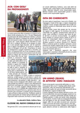 ACR: CON GESU’                                                 ve cariche dell’Azione Cattolica, sono stati eletti nei
                                                                               seguenti ruoli: Luana Pagura come presidente parroc-
                DA PROTAGONISTI                                                chiale, Valeriano Galvanin come responsabile adulti,
                                                                               Martina Colautti come responsabile giovani e Giulia
                                                                               Cavalsi come responsabile ragazzi.


                                                                               GITA DEI CHIERICHETTI
                                                                               Da inizio aprile di quest’anno, Laura ed io (Giada), con
                                                                               l’appoggio e l’aiuto di Don Ugo, ci stiamo impegnando
                                                                               a seguire il nuovo “gruppo chierichetti” (per il quale cer-
                                                                               cheremo assieme ai chierichetti stessi anche un nome
                                                                               identificativo).
                                                                               Abbiamo voluto creare tale gruppo per far crescere
                                                                               nei ragazzi e nelle ragazze, la coscienza che essere
                                                                               chierichetti non significa semplicemente indossare la
                La nostra parrocchia offre ai bambini e ai ragazzi di Ca-      veste, stare sull’altare e ricevere ogni tanto  da par-
                stions di età compresa tra i 6 e i 14 anni l’opportunità       te del Don un piccolo riconoscimento   ma significa
                di partecipare alle attività dell’Azione Cattolica. L’Azione   bensì rendere un servizio presso l’altare di Dio (il si-
                Cattolica dei ragazzi si impegna da sempre nell’ambito         nonimo di “chierichetto” infatti è “ministrante” = co-
comunità viva




                della formazione e della crescita umana e cristiana dei        lui che è “ministro”, cioè in questo caso servitore
                ragazzi per i quali propone attività educative di vario        all’altare assieme al parroco durante la S. Messa).
                tipo che si svolgono all’interno di un gruppo di coeta-        Oltre a contenuti quindi di carattere spirituale e prove
                nei e sono pensate dagli educatori  per far sperimen-          pratiche per rendere migliore tale servizio, non manca-
                tare ai ragazzi l’accoglienza, la ricchezza e talvolta la      no e non mancheranno momenti di gioco e di svago
                fatica di interagire con gli altri, l’importanza di vivere     (come ad esempio gite ecc.).
                da protagonisti le proprie esperienze e l’incontro con         Invitiamo tutti i bambini/e ragazzi/e che sono
                Gesù. La proposta ACR non è da considerarsi un’alter-          interessati/e a diventare chierichetti ad unirsi al nostro
                nativa al catechismo bensì un’occasione in più che viene       gruppo! Vi aspettiamo numerosi!
                offerta ai ragazzi per crescere e partecipare alla vita
                della chiesa oltre che per stare
    6           insieme e conoscersi meglio.
                Se il sabato pomeriggio passa-
                te dalle parti dell’oratorio di Ca-
                stions vedrete un gruppetto di
                bambini e ragazzi più scatenati
                che mai che corrono e saltano
                da tutte le parti e sentirete un
                gran vociare e risate che espri-
                mono gioia e divertimento. Alle
                15.30 inizia l’attività dell’acr che
                è stata pensata per l’incontro:
                una volta si disegna e si colora, un’altra si costruisce
                qualcosa, un’altra ancora c’è una festa e i giochi non
                mancano mai! Alle 17.00 arriva l’ora di fare merenda che       UN ANNO (QUASI)
                viene preparata o dai genitori o dalle educatrici… per-
                ché dopo essersi impegnati nelle attività e aver consu-        DI ATTIVITA’ CON I RAGAZZI
                mato energie per divertirsi i ragazzi sono affamatissimi!
                                                                               Siamo ormai giunti in prossimità dell’estate e ci sem-
                Quest’anno, purtroppo per carenza di educatori e bam-
                                                                               brava giusto fare un po’ il riepilogo delle attività svolte
                bini, non si è potuto svolgere l’attività all’interno della
                                                                               quest’anno, oltre che annunciare ufficialmente i pro-
                parrocchia ma ci si è affidati alla collaborazione con la
                                                                               grammi per quella che sarà un’estate veramente densa
                parrocchia di Cusano-Poincicco, speriamo però che nei
                                                                               di attività per i ragazzi di tutte le età!!
                prossimi anni riusciremo a portare ancora entusiasmo
                                                                               Il nostro riepilogo inizia da ottobre dell’anno scorso, con
                e gioia all’interno della parrocchia. Profittiamo quindi di
                                                                               l’ormai tradizionale cena post-campeggio assieme ai ra-
                questa opportunità per invitare tutti gli interessati e per
                                                                               gazzi che vi avevano partecipato durante l’estate ed i
                ringraziare tutte le persone che finora ci hanno aiutato.
                                                                               rispettivi genitori; è stata una serata molto divertente,
                                                                               ricca di giochi, ricordi e risate accompagnati dal filmato
                                 Le educatrici Giulia, Letizia e Sara.         che raccoglieva le foto dei momenti salienti del cam-
                                                                               peggio, oltre che una bella occasione per conoscere
                ELEZIONE DEL NUOVO CONSIGLIO DI AC                             e farci conoscere dal nostro nuovo parroco, Don Ugo.
                                                                               L’incontro successivo è stato a Natale, in occasione del
                Nel gennaio 2011 sono avvenute le elezioni per le nuo-         quale abbiamo animato la celebrazione della Veglia e
 