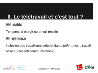 II. Le télétravail et c'est tout ?
#Mobilité
Tendance à élargir au travail mobile
#Freelance
Inclusion des travailleurs indépendants (télé-travail : travail
basé sur les télécommunications)
 