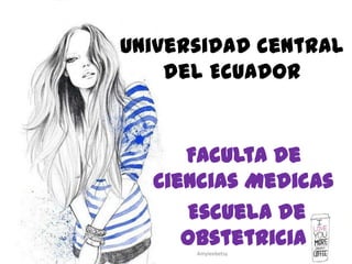 Faculta de
Ciencias Medicas
Escuela de
Obstetricia
Universidad central
del Ecuador
Amyleebetsy
 