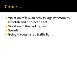    Violation of law, an activity against morality.
    a foolish and disgraceful act.
   Violation of the parking law
   Speeding
   Going through a red traffic light
 