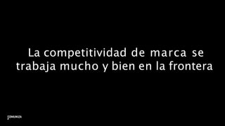 La competitividad de marca se
trabaja mucho y bien en la frontera
10
 