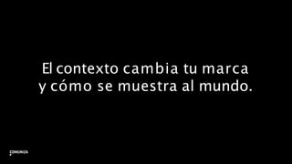 El contexto cambia tu marca
y cómo se muestra al mundo.
14
 