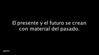 El presente y el futuro se crean
con material del pasado.
22
 