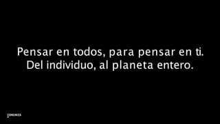 Pensar en todos, para pensar en ti.
Del individuo, al planeta entero.
26
 