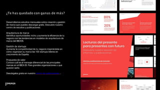 Desarrollamos estudios mensuales sobre creación y gestión
de marca que puedes descargar gratis. Descubre nuestro
centro de estudios y publicaciones:
Arquitectura de marca
Identiﬁca oportunidades nicho y aumenta la eﬁciencia de tu
negocio con las tendencias en modelos de arquitectura de
marca del IBEX35.
Gestión de startups
Aumenta la competitividad de tu negocio inspirándote en
cómo organizan su marca las 100 startups líderes en
crecimiento de España.
Propuesta de valor
Conoce cuál es el mensaje diferencial de las principales
marcas en el IBEX-35. Para grandes organizaciones o que
quieren serlo.
Descárgalos gratis en nuestro centro de publicaciones.
47
¿Te has quedado con ganas de más?
 