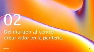 02
9
Del margen al centro:
crear valor en la periferia.
 