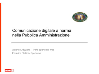 Comunicazione digitale a norma  nella Pubblica Amministrazione Alberto Ardizzone – Porte aperte sul web Federica Stellini - SpeziaNet 