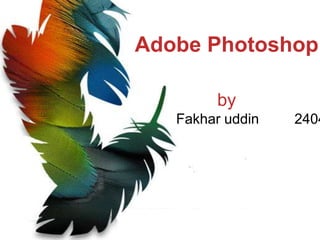 Adobe Photoshop
by
Fakhar uddin 2404
 