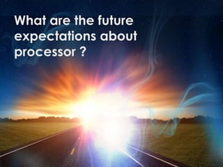 What are the future
expectations about
processor ?
 