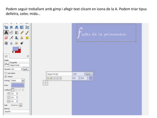 Podem seguir treballant amb gimp i afegir text clicant en icona de la A. Podem triar tipus
delletra, color, mida…
 