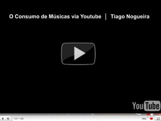 O Consumo de Músicas via Youtube  │  Tiago Nogueira 