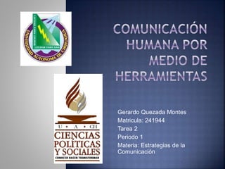 Gerardo Quezada Montes 
Matricula: 241944 
Tarea 2 
Periodo 1 
Materia: Estrategias de la 
Comunicación 
 