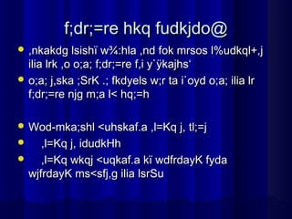 f;dr;=re hkq fudkjdo@
 ,nkakdg lsishï w¾:hla ,nd fok mrsos l%udkql+,j
  ilia lrk ,o o;a; f;dr;=re f,i y`ÿkajhs‘
 o;a; j,ska ;SrK .; fkdyels w;r ta i`oyd o;a; ilia lr
  f;dr;=re njg m;a l< hq;=h

 Wod-mka;shl <uhskaf.a ,l=Kq j, tl;=j
    ,l=Kq j, idudkHh
    ,l=Kq wkqj <uqkaf.a kï wdfrdayK fyda
  wjfrdayK ms<sfj,g ilia lsrSu
 