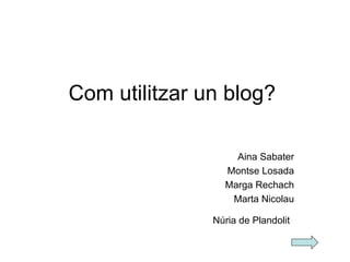 Com utilitzar un blog? Aina Sabater Montse Losada Marga Rechach Marta Nicolau N ú ria de Plandolit   