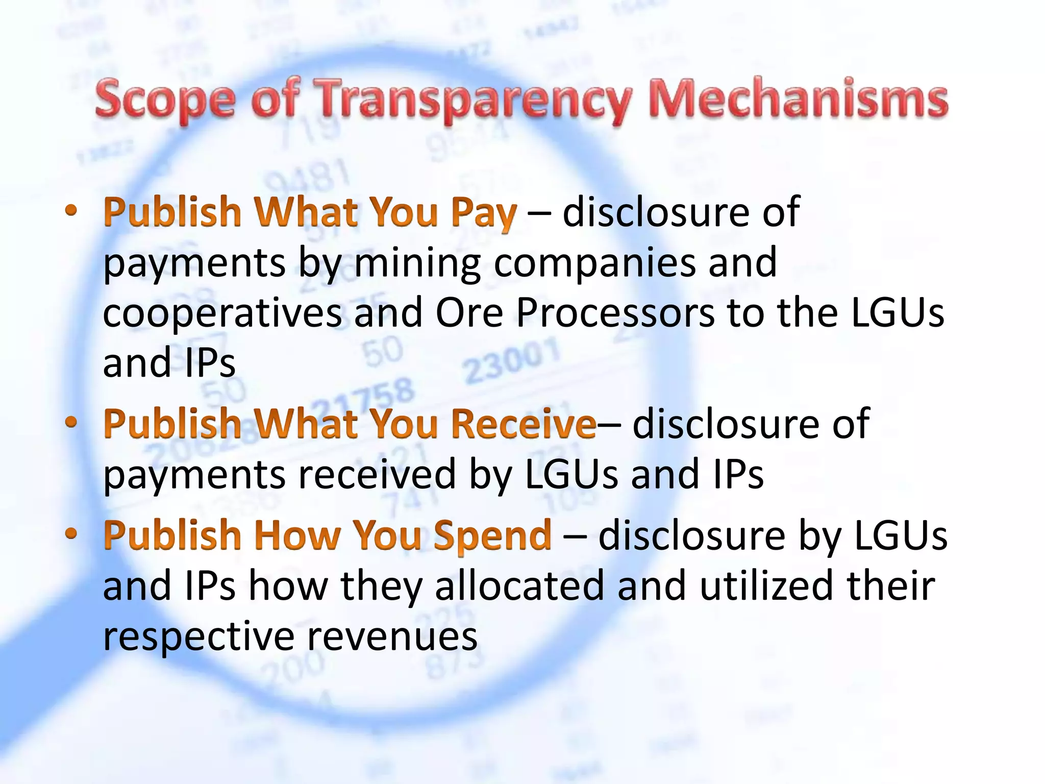– disclosure of
payments by mining companies and
cooperatives and Ore Processors to the LGUs
and IPs
– disclosure of
payments received by LGUs and IPs
– disclosure by LGUs
and IPs how they allocated and utilized their
respective revenues
 