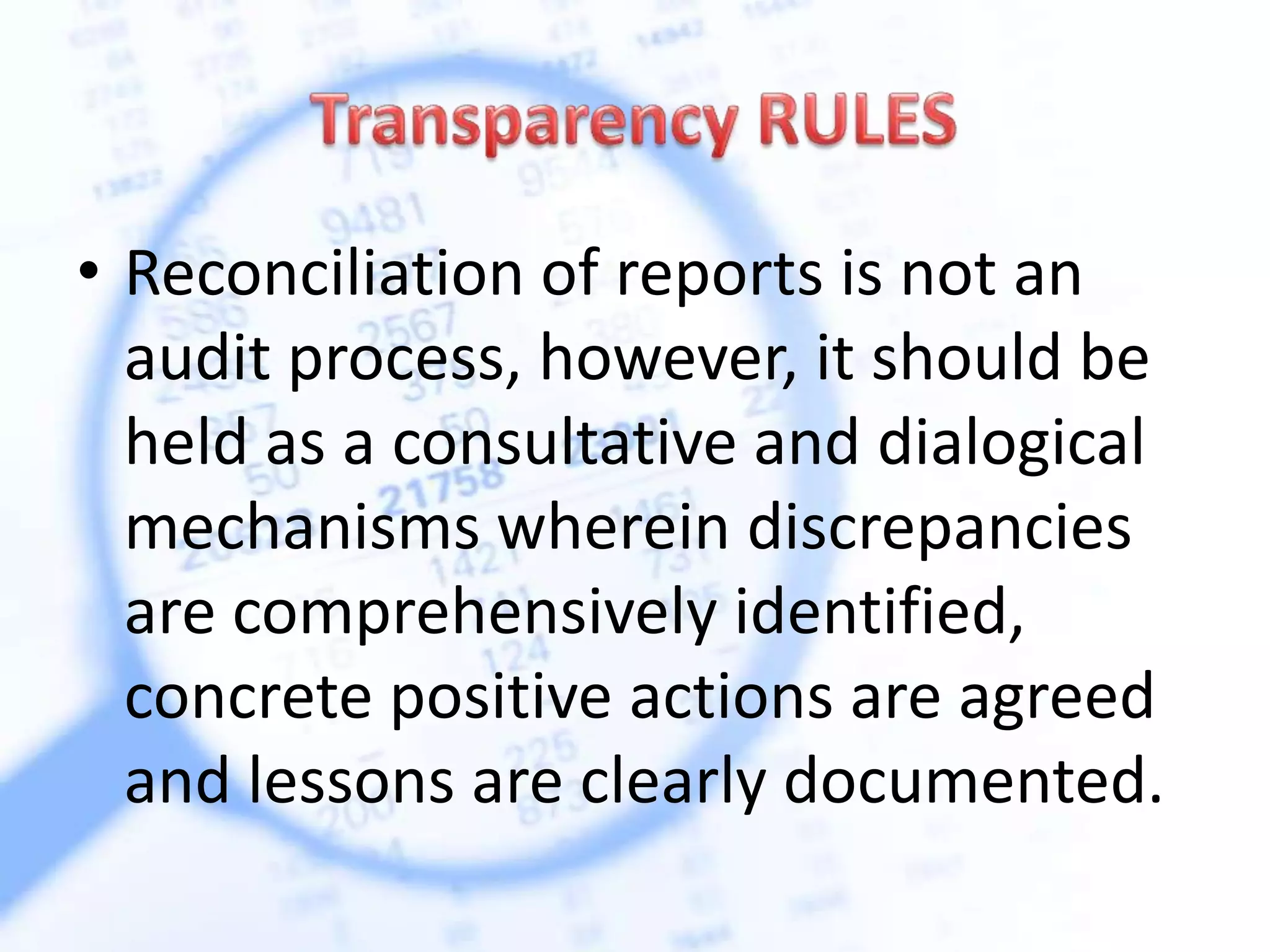 • Reconciliation of reports is not an
audit process, however, it should be
held as a consultative and dialogical
mechanisms wherein discrepancies
are comprehensively identified,
concrete positive actions are agreed
and lessons are clearly documented.
 