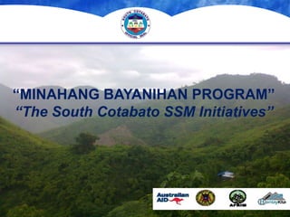 “MINAHANG BAYANIHAN PROGRAM”
“The South Cotabato SSM Initiatives”
 
