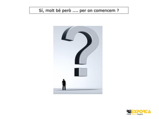 Sí, molt bé però .... per on comencem ?

 