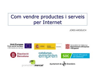 Com vendre productes i serveis
per Internet
JORDI ARGELICH

 