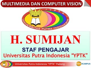 H. SUMIJAN
STAF PENGAJAR
Universitas Putra Indonesia “YPTK”
MULTIMEDIA DAN COMPUTER VISION
 