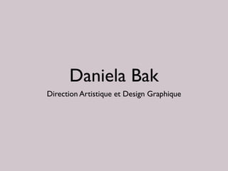 Daniela Bak 
Direction Artistique et Design Graphique 
 