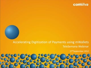 Company Overview
  Accelerating Digitization of Payments using mWallets
Introduction to Comviva             TeleSemana Webinar
Name                                     27thSeptember 2012
Title
Date




                                                        1
 