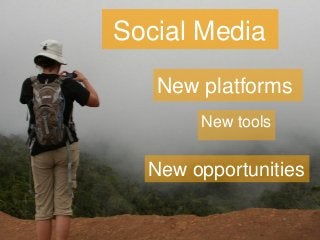 Social Media
   New platforms
       New tools


  New opportunities
 