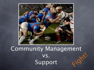 Community Management
         vs.            t !
      Support       g h
                  i   F
 