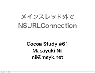 メインスレッド外で
NSURLConnection
Cocoa Study #61
Masayuki Nii
nii@msyk.net

13年9月6日金曜日

 