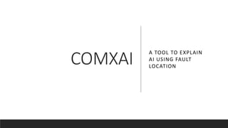 COMXAI
A TOOL TO EXPLAIN
AI USING FAULT
LOCATION
 