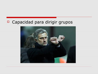  Capacidad para dirigir grupos
 