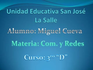 Unidad Educativa San José La Salle Alumno: Miguel Cueva  Materia: Com. y Redes Curso: 3ro “D” 